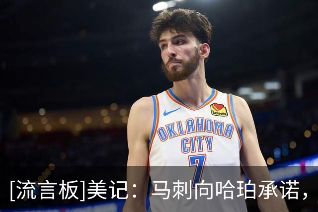 [流言板]美记：马刺向哈珀承诺，无论如何他都是球队未来核心